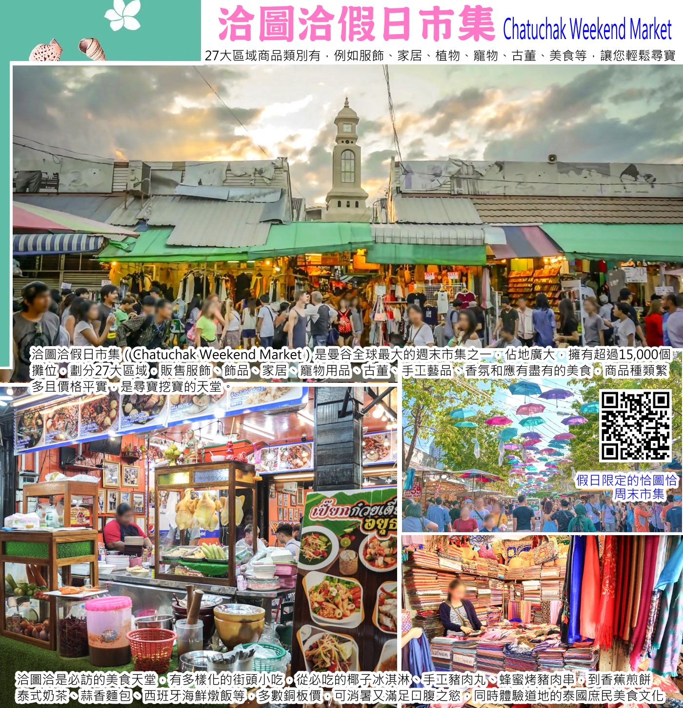洽圖洽假日市集（Chatuchak Weekend Market）是曼谷全球最大的週末市集之一，佔地廣大，擁有超過15,000個攤位，劃分27大區域，販售服飾、飾品、家居、寵物用品、古董、手工藝品、香氛和應有盡有的美食，商品種類繁多且價格平實，是尋寶挖寶的天堂，必搭乘捷運至Mo Chit站或MRT至Kamphaeng Phet站，週末全區開放，吸引大量遊客。如果你的曼谷自由行有卡到週末，那強烈推薦你一定要安排恰圖恰周末市集！這裡真的是購物天堂，隨隨便便都好好買！就算不買東西，來世界級的大市集走走也很值得喔