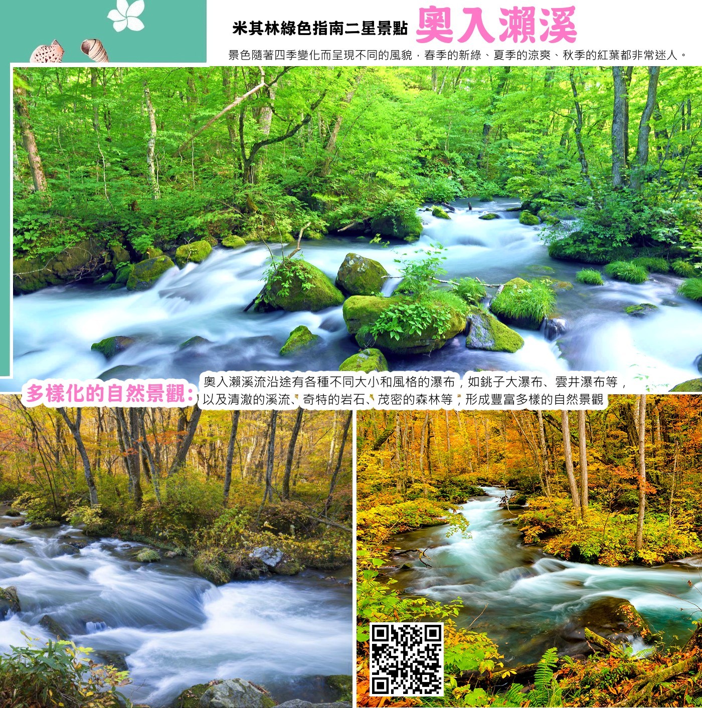 奧入瀨溪流沿途有各種不同大小和風格的瀑布，如銚子大瀑布、雲井瀑布等，以及清澈的溪流、奇特的岩石、茂密的森林等，形成豐富多樣的自然景觀。