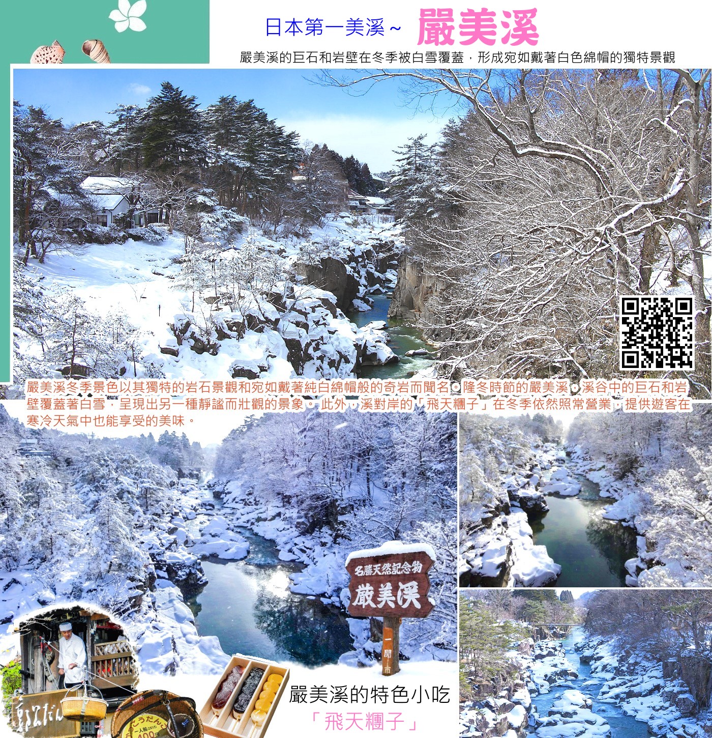嚴美溪是位於日本岩手縣一關市的著名景點，被譽為「日本第一美溪」。 嚴美溪是磐井川歷經數萬年切割而成的溪谷，長約2公里，以奇岩、巨石、瀑布和急流著稱。 嚴美溪的特色在於溪谷景觀的動態與靜態之美，以及四季不同的自然風貌。 此外，嚴美溪還以其獨特的「飛天糰子」而聞名。